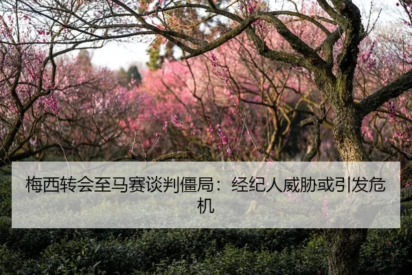 梅西转会至马赛谈判僵局：经纪人威胁或引发危机